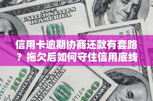 济南信用卡逾期协商还款有套路？拖欠后如何守住信用底线？