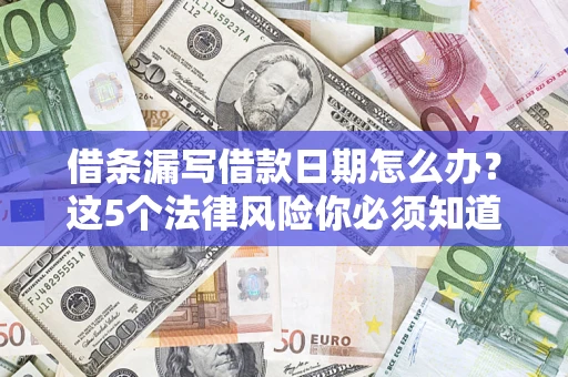 济南借条漏写借款日期怎么办？这5个法律风险你必须知道