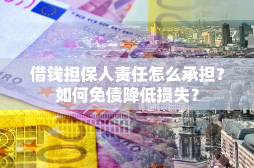 济南借钱担保人责任怎么承担？如何免债降低损失？