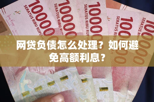 济南网贷负债怎么处理？如何避免高额利息？