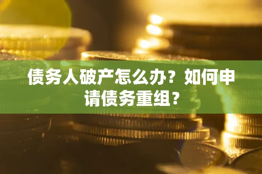 济南债务人破产怎么办？如何申请债务重组？
