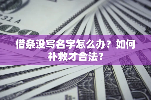 济南借条没写名字怎么办？如何补救才合法？