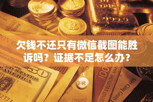 济南欠钱不还只有微信截图能胜诉吗？证据不足怎么办？
