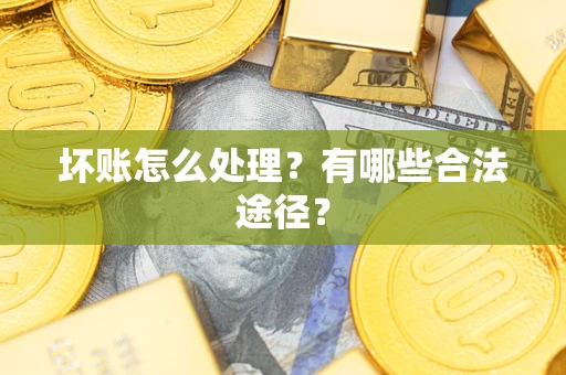 济南坏账怎么处理？有哪些合法途径？