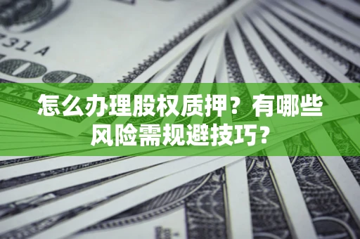 济南怎么办理股权质押？有哪些风险需规避技巧？