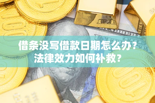 济南借条没写借款日期怎么办?法律效力如何补救? 济南借条没写借款日期怎么办?法律效力如何补救?
