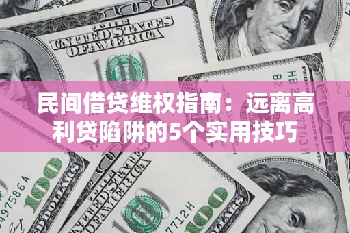 济南民间借贷维权指南：远离高利贷陷阱的5个实用技巧