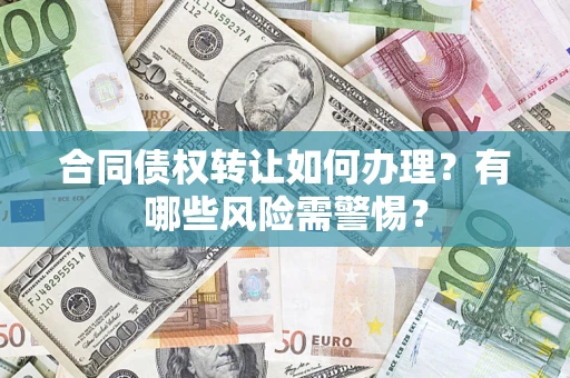 济南合同债权转让如何办理？有哪些风险需警惕？