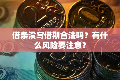 济南借条没写借期合法吗？有什么风险要注意？
