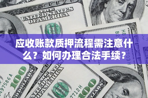 济南应收账款质押流程需注意什么？如何办理合法手续？