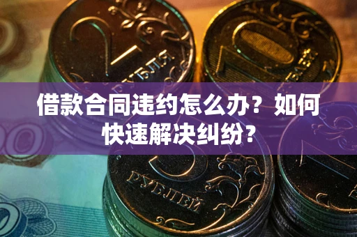 济南借款合同违约怎么办？如何快速解决纠纷？