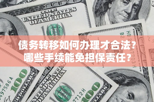 济南债务转移如何办理才合法？哪些手续能免担保责任？