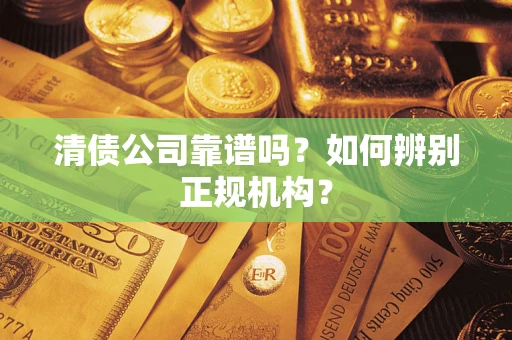 济南清债公司靠谱吗？如何辨别正规机构？