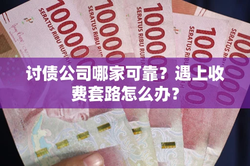 济南讨债公司哪家可靠？遇上收费套路怎么办？