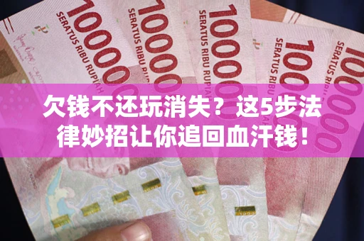 济南欠钱不还玩消失？这5步法律妙招让你追回血汗钱！