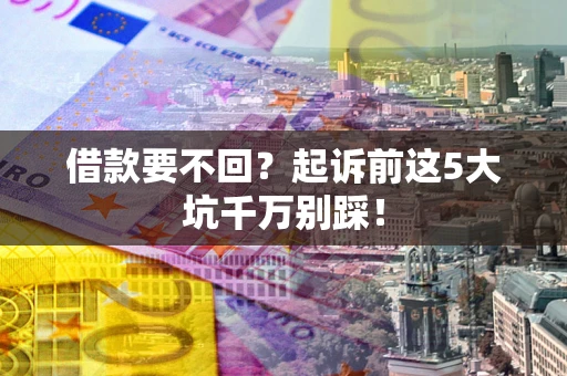 济南借款要不回？起诉前这5大坑千万别踩！