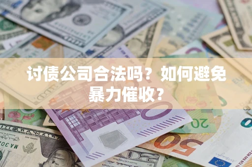 济南讨债公司合法吗？如何避免暴力催收？