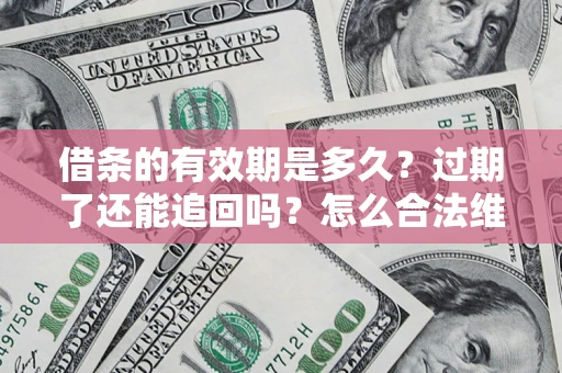 济南借条的有效期是多久？过期了还能追回吗？怎么合法维权？