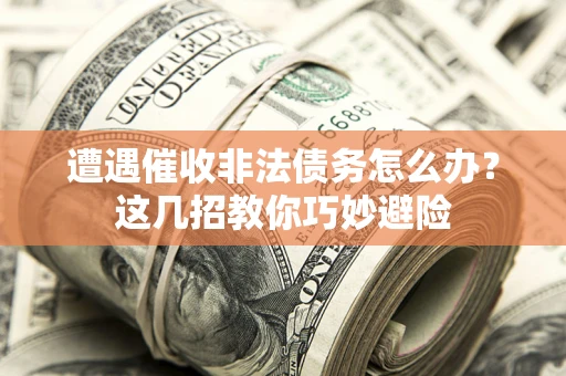 济南遭遇催收非法债务怎么办？这几招教你巧妙避险