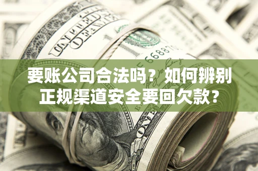 济南要账公司合法吗？如何辨别正规渠道安全要回欠款？