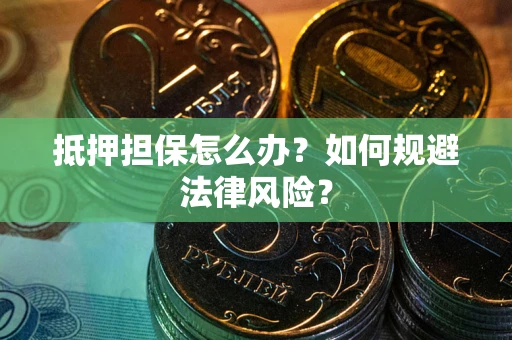 济南抵押担保怎么办？如何规避法律风险？