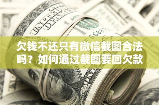 济南欠钱不还只有微信截图合法吗？如何通过截图要回欠款？