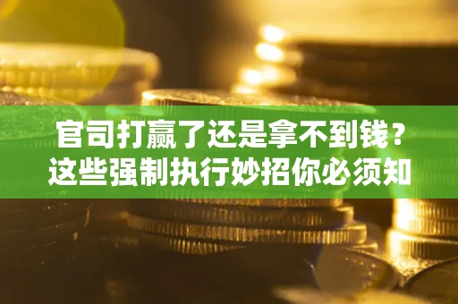济南官司打赢了还是拿不到钱？这些强制执行妙招你必须知道