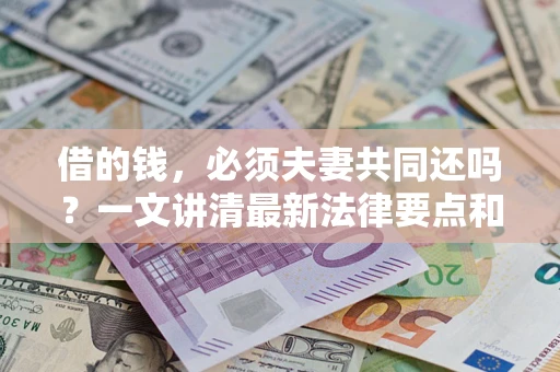 济南借的钱，必须夫妻共同还吗？一文讲清最新法律要点和避坑指南