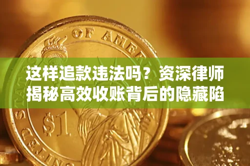 济南这样追款违法吗？资深律师揭秘高效收账背后的隐藏陷阱