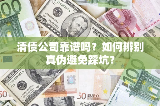 济南清债公司靠谱吗？如何辨别真伪避免踩坑？