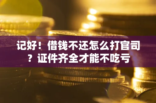 济南记好！借钱不还怎么打官司？证件齐全才能不吃亏