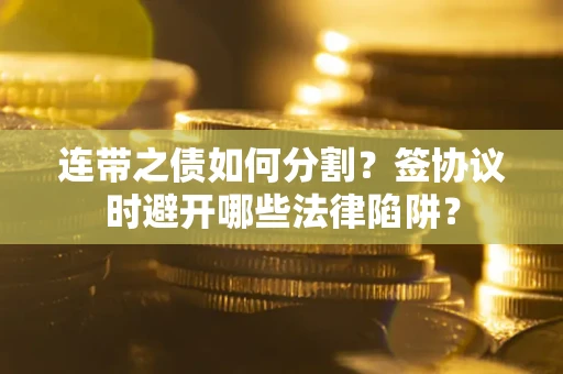 济南连带之债如何分割？签协议时避开哪些法律陷阱？