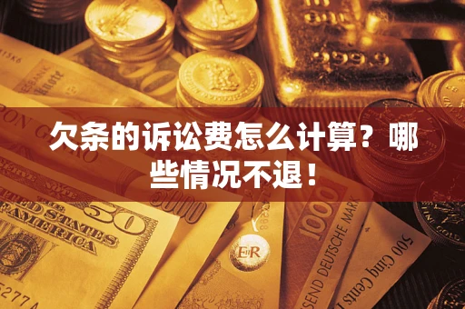 济南欠条的诉讼费怎么计算?哪些情况不退! 济南欠条的诉讼费怎么计算?哪些情况不退!