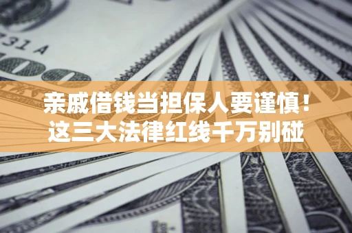 济南亲戚借钱当担保人要谨慎！这三大法律红线千万别碰