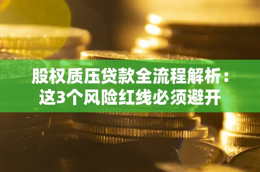 济南股权质压贷款全流程解析：这3个风险红线必须避开
