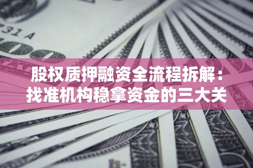 济南股权质押融资全流程拆解：找准机构稳拿资金的三大关键