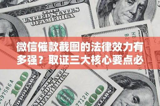 济南微信催款截图的法律效力有多强？取证三大核心要点必须知道！