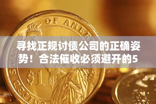 济南寻找正规讨债公司的正确姿势！合法催收必须避开的5大雷区