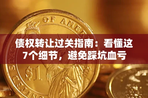 济南债权转让过关指南：看懂这7个细节，避免踩坑血亏