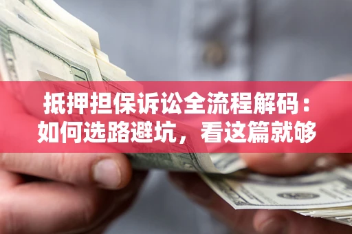 济南抵押担保诉讼全流程解码：如何选路避坑，看这篇就够了
