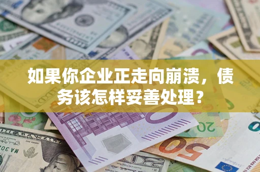 济南如果你企业正走向崩溃，债务该怎样妥善处理？