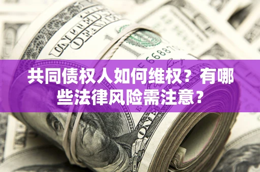 济南共同债权人如何维权？有哪些法律风险需注意？