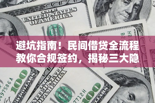 济南避坑指南！民间借贷全流程教你合规签约，揭秘三大隐形陷阱