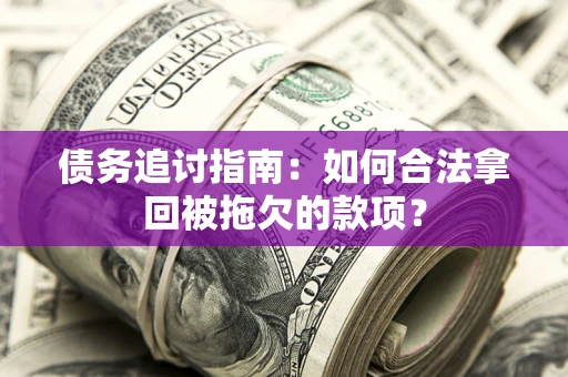 济南债务追讨指南：如何合法拿回被拖欠的款项？