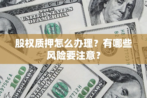 济南股权质押怎么办理？有哪些风险要注意？