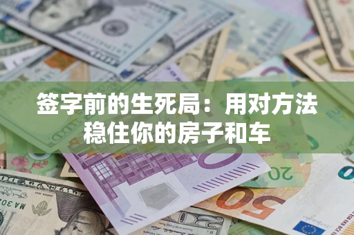 济南签字前的生死局：用对方法稳住你的房子和车