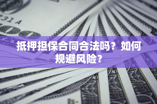 济南抵押担保合同合法吗？如何规避风险？