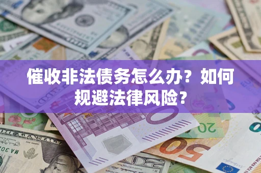 济南催收非法债务怎么办？如何规避法律风险？