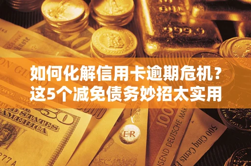 济南如何化解信用卡逾期危机？这5个减免债务妙招太实用