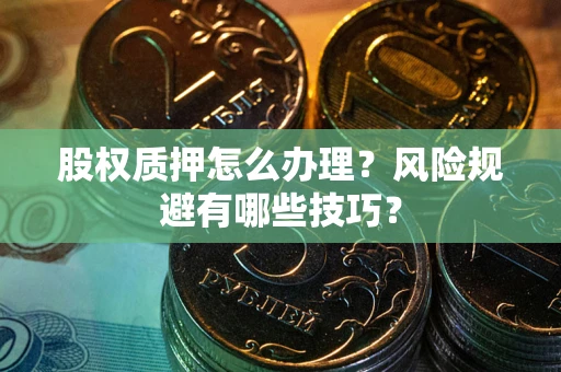 济南股权质押怎么办理？风险规避有哪些技巧？